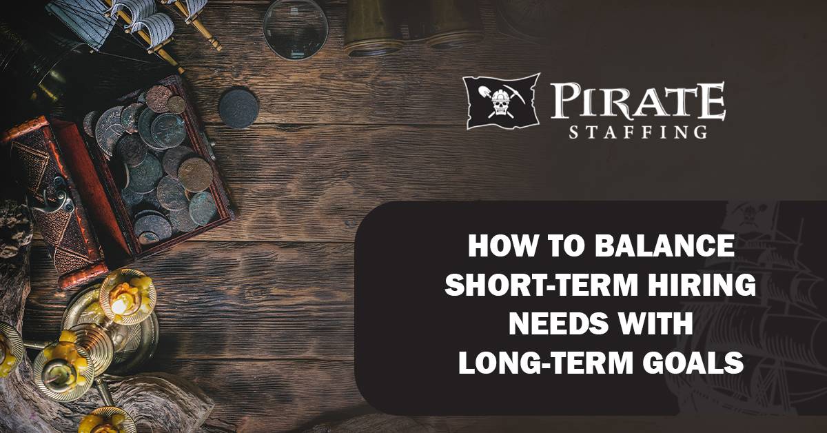 How to Balance Short-Term Hiring Needs with Long Term Goals | Pirate Staffing