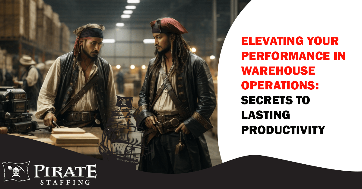 Elevating Your Performance in Warehouse Operations: Secrets to Lasting Productivity | Pirate Staffing